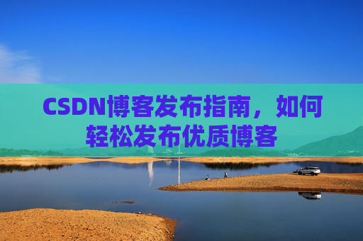 CSDN博客发布指南，如何轻松发布优质博客