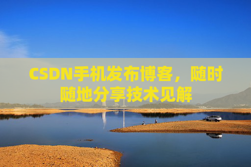 CSDN手机发布博客，随时随地分享技术见解