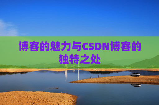 博客的魅力与CSDN博客的独特之处