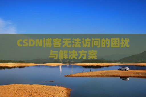 CSDN博客无法访问的困扰与解决方案